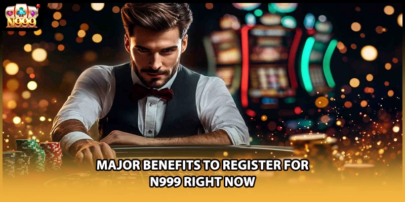 Major benefits to register for N999 right now